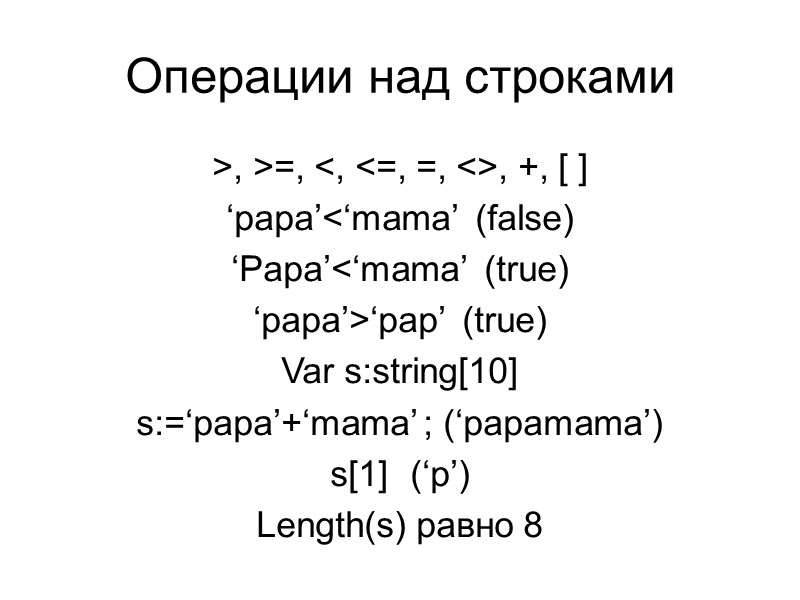 Операции над строками >, >=, <, <=, =, <>, +, [ ] ‘papa’<‘mama’ 